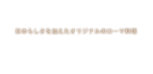 日本らしさを加えたオリジナルのローマ料理